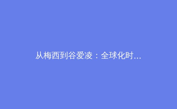 从梅西到谷爱凌：全球化时代运动员商业价值的嬗变与博弈 - 2
