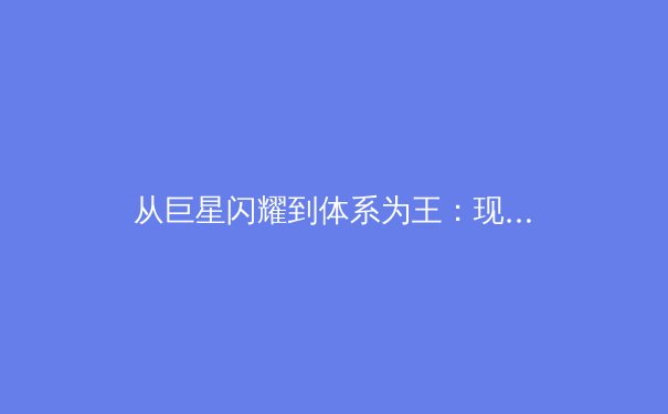 从巨星闪耀到体系为王：现代体育竞技哲学的深度变革